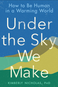 Under the Sky We Make (How to Be Human in a Warming World) by Kimberly Nicholas PhD, 9780593328170