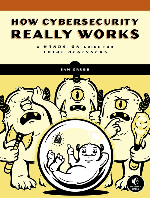 How Cybersecurity Really Works (A Hands-On Guide for Total Beginners) by Sam Grubb, 9781718501287