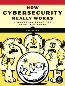 How Cybersecurity Really Works (A Hands-On Guide for Total Beginners) by Sam Grubb, 9781718501287