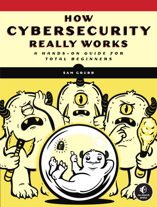 How Cybersecurity Really Works (A Hands-On Guide for Total Beginners) by Sam Grubb, 9781718501287