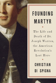 Founding Martyr (The Life and Death of Dr. Joseph Warren, the American Revolution's Lost Hero) by Christian Di Spigna, 9780553419320
