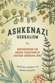 Ashkenazi Herbalism (Rediscovering the Herbal Traditions of Eastern European Jews) by Deatra Cohen, Adam Siegel, 9781623175443