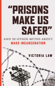 "Prisons Make Us Safer" (And 20 Other Myths about Mass Incarceration) by Victoria Law, 9780807029527