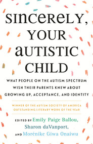 Sincerely, Your Autistic Child (What People on the Autism Spectrum Wish Their Parents Knew About Growing Up, Acceptance, and Identity) by Autistic Women and Nonbinary Network, Emily Paige Ballou, Sharon daVanport, Autistic Women and Nonbinary Network, 9780807025680