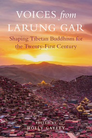 Voices from Larung Gar (Shaping Tibetan Buddhism for the Twenty-First Century) by Holly Gayley, Khenpo Jigme Phuntsok, Khenpo Sodargye, Khenpo Tsultrim Lodro, 9781611808940