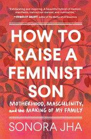 How to Raise a Feminist Son (Motherhood, Masculinity, and the Making of My Family) by Sonora Jha, 9781632173645