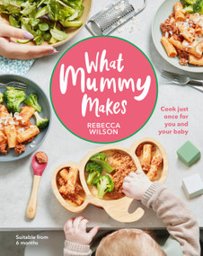 What Mummy Makes (Cook just once for you and your baby) by Rebecca Wilson, 9780241455159