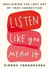 Listen Like You Mean It (Reclaiming the Lost Art of True Connection) by Ximena Vengoechea, 9780593087053