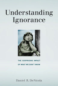 Understanding Ignorance (The Surprising Impact of What We Don't Know) by Daniel R. Denicola, 9780262536035