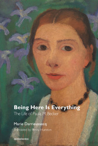 Being Here Is Everything (The Life of Paula Modersohn-Becker) by Marie Darrieussecq, Penny Hueston, 9781635900088