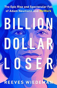 Billion Dollar Loser (The Epic Rise and Spectacular Fall of Adam Neumann and WeWork) by Reeves Wiedeman, 9780316461368