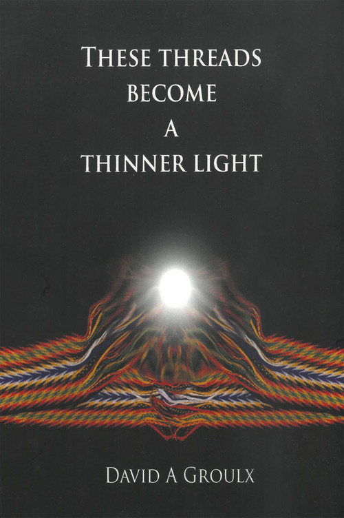 These Threads Become a Thinner Light by David A. Groulx, 9781926886350