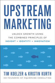 Upstream Marketing (Unlock Growth Using the Combined Principles of Insight, Identity, and Innovation) by Tim Koelzer, Kristin Kurth, 9781626347519