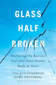 Glass Half-Broken (Shattering the Barriers That Still Hold Women Back at Work) by Colleen Ammerman, Boris Groysberg, 9781633695931
