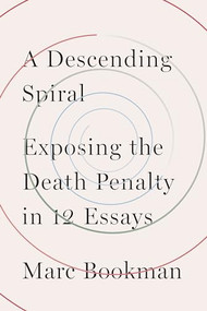 A Descending Spiral (Exposing the Death Penalty in 12 Essays) by Marc Bookman, 9781620976548