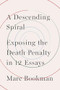 A Descending Spiral (Exposing the Death Penalty in 12 Essays) by Marc Bookman, 9781620976548