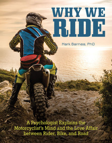 Why We Ride (A Psychologist Explains the Motorcyclist's Mind and the Love Affair between Rider, Bike, and Road) by Mark Barnes, 9781620082287