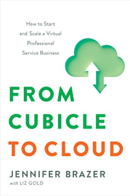 From Cubicle to Cloud (How to Start and Scale a Virtual Professional Service Business) by Jennifer Brazer, Liz Gold, 9781626347618