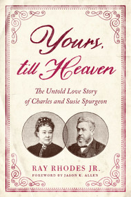 Yours, till Heaven (The Untold Love Story of Charles and Susie Spurgeon) by Ray Rhodes Jr, Jason K Allen, 9780802419521
