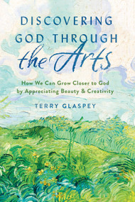 Discovering God through the Arts (How We Can Grow Closer to God by Appreciating Beauty & Creativity) by Terry Glaspey, 9780802419972