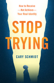 Stop Trying (How to Receive--Not Achieve--Your Real Identity) by Cary Schmidt, 9780802419989