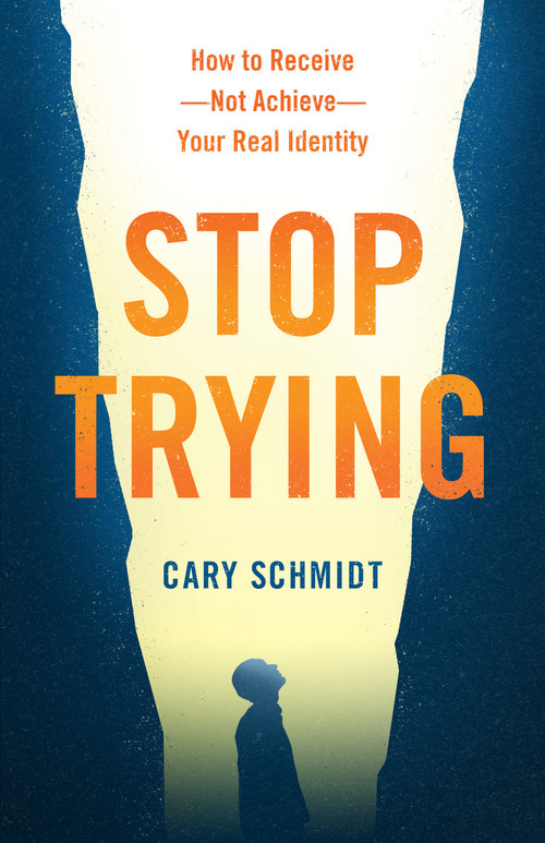 Stop Trying (How to Receive--Not Achieve--Your Real Identity) by Cary Schmidt, 9780802419989