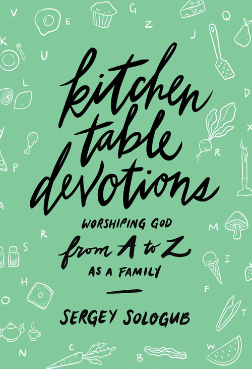 Kitchen Table Devotions (Worshiping God from A-Z as a Family) by Sergey Sologub, 9780802420367