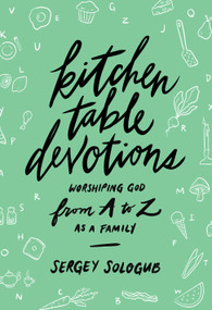 Kitchen Table Devotions (Worshiping God from A-Z as a Family) by Sergey Sologub, 9780802420367