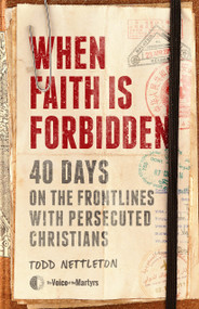 When Faith Is Forbidden (40 Days on the Frontlines with Persecuted Christians) by Todd Nettleton, The Voice of the Martyrs, 9780802423061