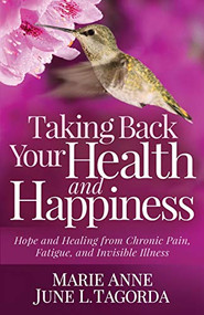 Taking Back Your Health and Happiness (Hope and Healing from Chronic Pain, Fatigue, and Invisible Illness) by Marie Anne June L. Tagorda, 9781642795936