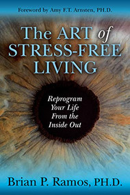 The Art of Stress-Free Living (Reprogram Your Life From the Inside Out) by Brian P. Ramos, PH.D., 9781642795806