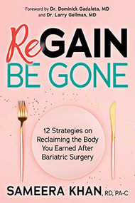 Regain Be Gone (12 Strategies to Maintain the Body You Earned After Bariatric Surgery) by Sameera Khan, RD, PA-C, Dr. Dominick Gadaleta MD, Dr. Larry Gellman, MD, 9781642795837
