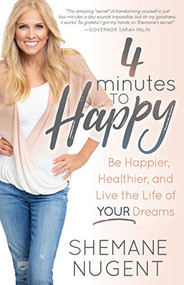 4 Minutes to Happy (Be Happier, Healthier, and Live the Life of Your Dreams) by Shemane Nugent, 9781642795899