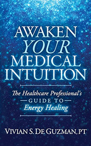 Awaken Your Medical Intuition (The Healthcare Professional's Guide to Energy Healing) by Vivian S. De Guzman, PT, 9781642796520