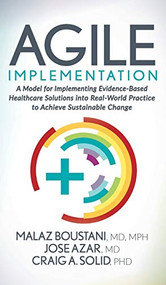 Agile Implementation (A Model for Implementing Evidence-Based Healthcare Solutions into Real-World Practice to Achieve Sustainable Change) by Malaz Boustani, MD, MPH, Jose Azar, MD, Craig A. Solid, PhD, 9781642796582
