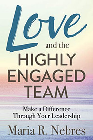 Love and the Highly-Engaged Team (Make a Difference Through Your Leadership) by Maria R. Nebres, 9781642796476