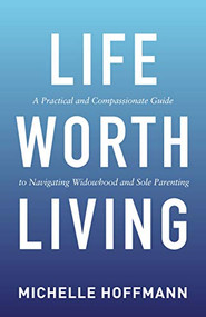 Life Worth Living (A Practical and Compassionate Guide to Navigating Widowhood and Sole Parenting) by Michelle Hoffmann, 9781642796650