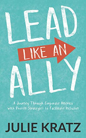 Lead Like an Ally (A Journey Through Corporate America with Proven Strategies to Facilitate Inclusion) by Julie Kratz, W. Brad Johnson, PhD, David G. Smith, PhD, 9781642797176
