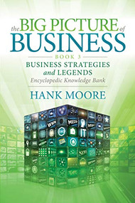 The Big Picture of Business, Book 3 (Business Strategies and Legends - Encyclopedic Knowledge Bank) by Hank Moore, 9781642798135