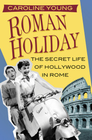 Roman Holiday (The Secret Life of Hollywood in Rome) - 9780750994781 by Caroline Young, 9780750994781