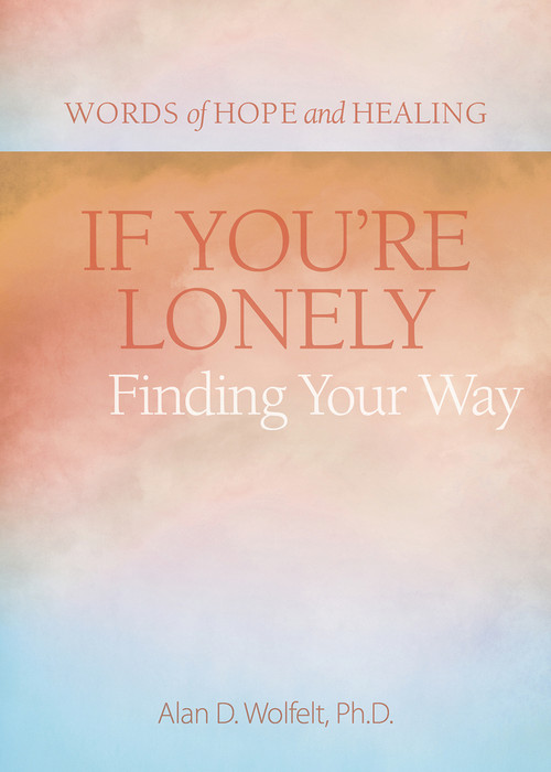 If You're Lonely: Finding Your Way by Alan Wolfelt, Alan Wolfelt, 9781617222979
