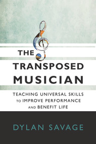 The Transposed Musician (Teaching Universal Skills to Improve Performance and Benefit Life) by Dylan Savage, 9781622774333