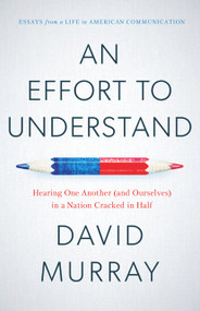 An Effort to Understand (Hearing One Another (and Ourselves) in a Nation Cracked in Half) by David Murray, 9781633310483
