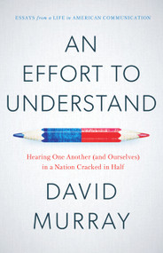An Effort to Understand (Hearing One Another (and Ourselves) in a Nation Cracked in Half) by David Murray, 9781633310483