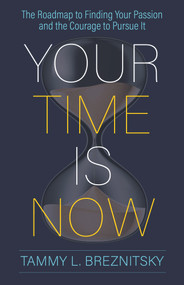 Your Time Is Now (The Roadmap to Finding Your Passion and the Courage to Pursue It) by Tammy L Breznitsky, 9781683092964