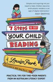 7 Steps to Get Your Child Reading (Practical Tips for Time-Poor Parents From an Australian Literacy Expert) by Louise Park, 9781760524678