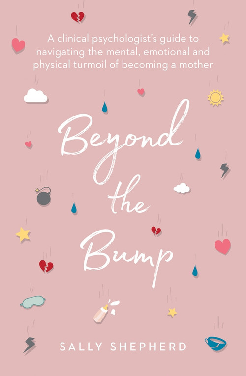Beyond the Bump (A Clinical Psychologist's Guide to Navigating the Mental, Emotional and Physical Turmoil of Becoming a Mother) by Sally Shepherd, 9781760529994