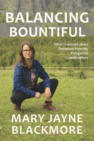 Balancing Bountiful (What I Learned about Feminism from My Polygamist Grandmothers) by Mary Jayne Blackmore, 9781773860046