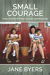 Small Courage (A Queer Memoir of Finding Love and Conceiving Family) by Jane Byers, 9781773860404