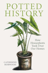 Potted History (How Houseplants Took Over Our Homes) by Catherine Horwood, 9781910258941